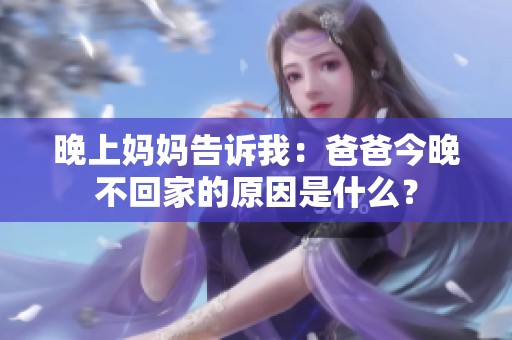 晚上妈妈告诉我：爸爸今晚不回家的原因是什么？