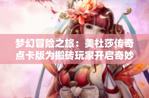 梦幻冒险之旅：美杜莎传奇点卡版为搬砖玩家开启奇妙世界