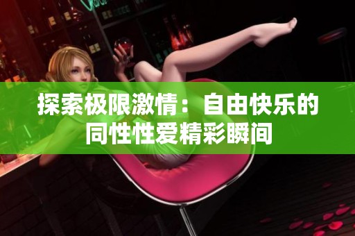 探索极限激情：自由快乐的同性性爱精彩瞬间
