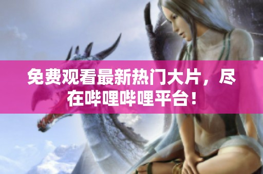 免费观看最新热门大片，尽在哔哩哔哩平台！