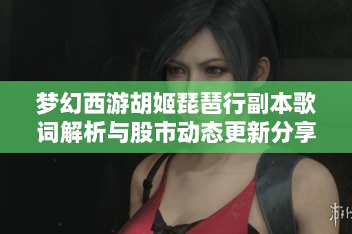 梦幻西游胡姬琵琶行副本歌词解析与股市动态更新分享