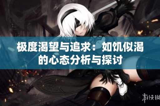 极度渴望与追求：如饥似渴的心态分析与探讨