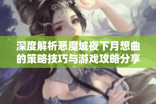 深度解析恶魔城夜下月想曲的策略技巧与游戏攻略分享