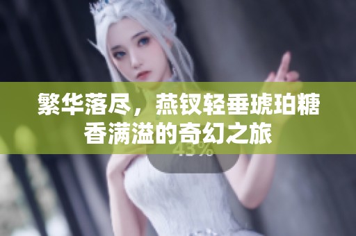 繁华落尽，燕钗轻垂琥珀糖香满溢的奇幻之旅