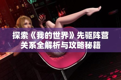 探索《我的世界》先驱阵营关系全解析与攻略秘籍