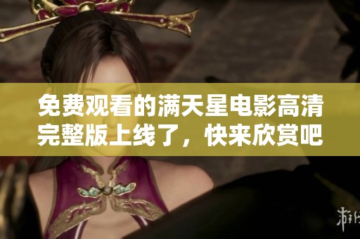 免费观看的满天星电影高清完整版上线了，快来欣赏吧