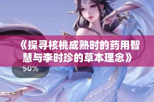 《探寻核桃成熟时的药用智慧与李时珍的草本理念》