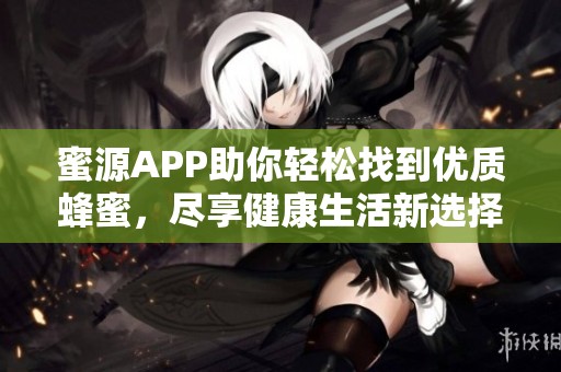 蜜源APP助你轻松找到优质蜂蜜，尽享健康生活新选择