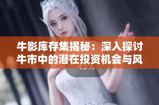 牛影库存集揭秘：深入探讨牛市中的潜在投资机会与风险分析