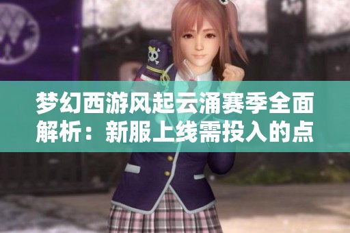 梦幻西游风起云涌赛季全面解析：新服上线需投入的点卡详情揭秘