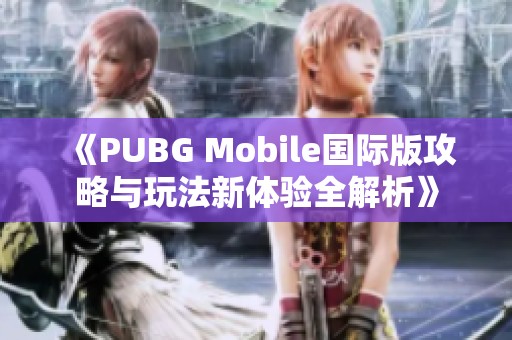 《PUBG Mobile国际版攻略与玩法新体验全解析》
