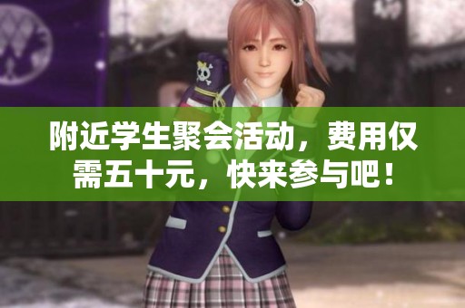 附近学生聚会活动，费用仅需五十元，快来参与吧！