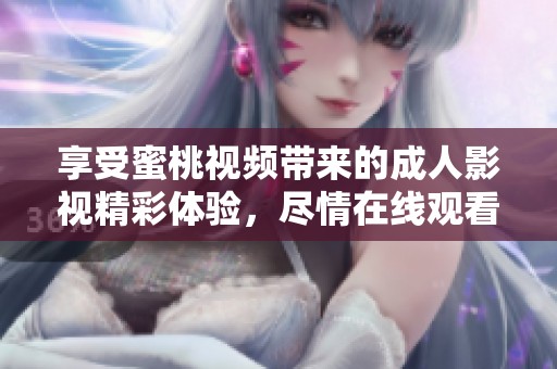 享受蜜桃视频带来的成人影视精彩体验，尽情在线观看吧