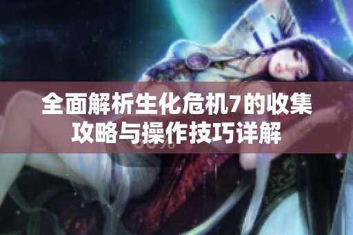全面解析生化危机7的收集攻略与操作技巧详解