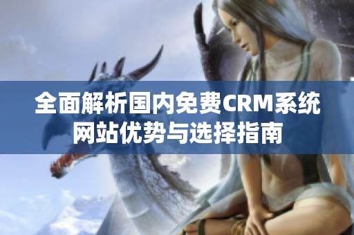 全面解析国内免费CRM系统网站优势与选择指南