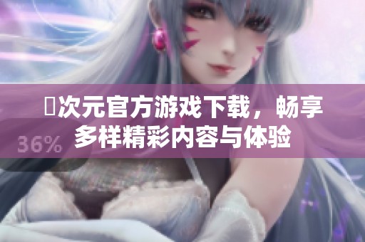 囧次元官方游戏下载，畅享多样精彩内容与体验