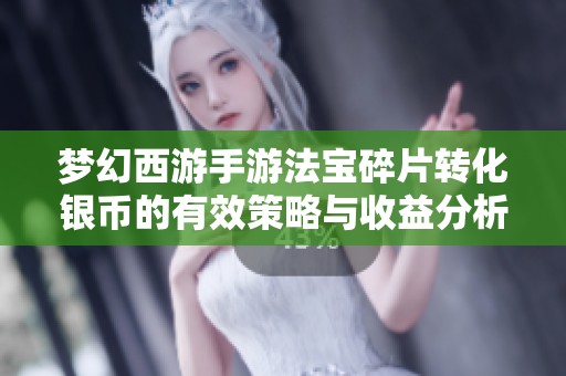 梦幻西游手游法宝碎片转化银币的有效策略与收益分析