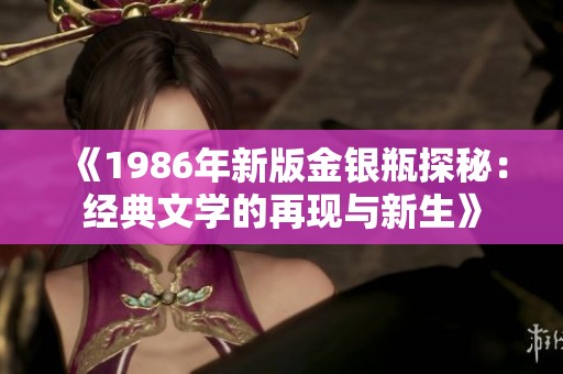 《1986年新版金银瓶探秘：经典文学的再现与新生》