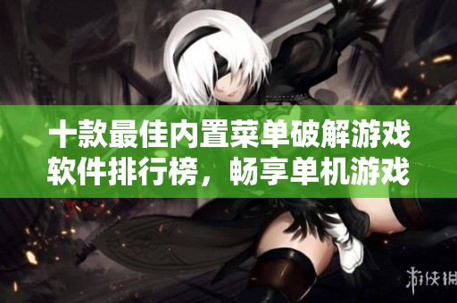 十款最佳内置菜单破解游戏软件排行榜，畅享单机游戏新体验