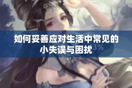 如何妥善应对生活中常见的小失误与困扰