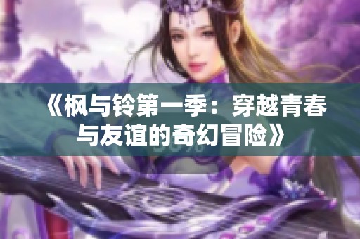 《枫与铃第一季：穿越青春与友谊的奇幻冒险》