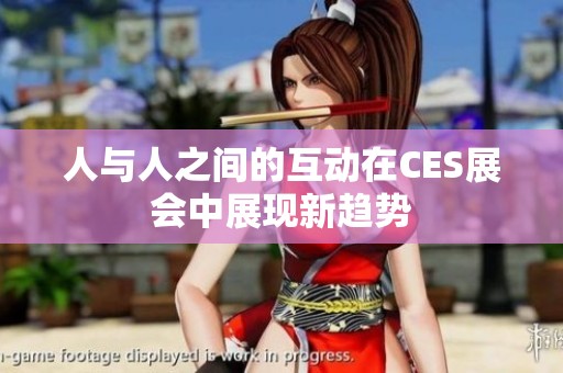人与人之间的互动在CES展会中展现新趋势