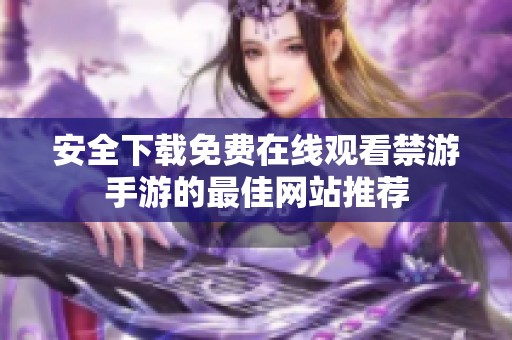 安全下载免费在线观看禁游手游的最佳网站推荐