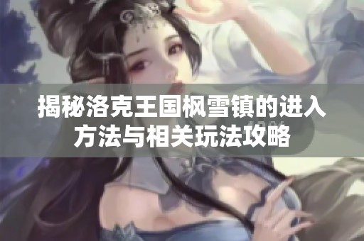 揭秘洛克王国枫雪镇的进入方法与相关玩法攻略