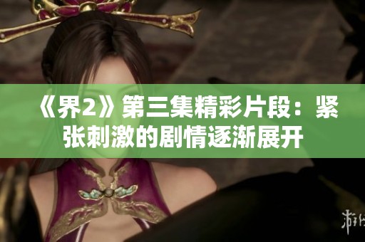 《界2》第三集精彩片段：紧张刺激的剧情逐渐展开