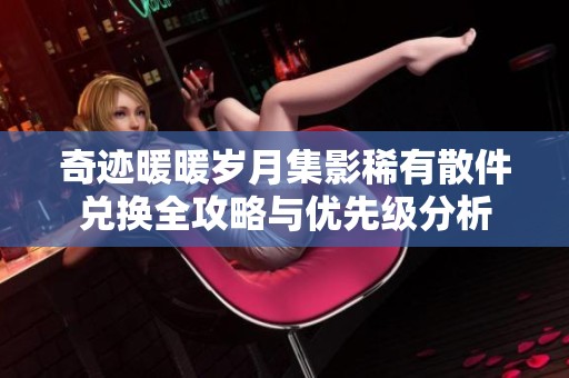 奇迹暖暖岁月集影稀有散件兑换全攻略与优先级分析