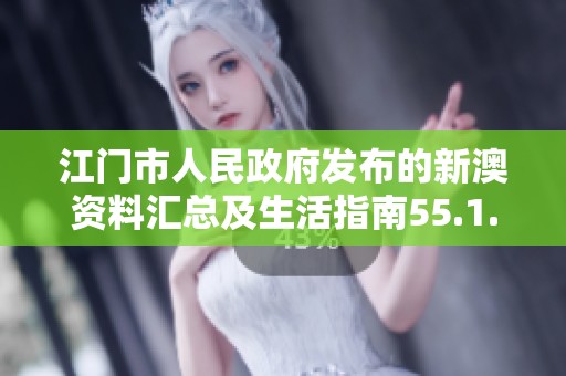 江门市人民政府发布的新澳资料汇总及生活指南55.1.81完整版