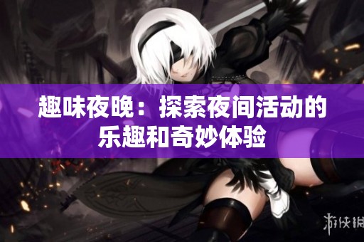 趣味夜晚：探索夜间活动的乐趣和奇妙体验
