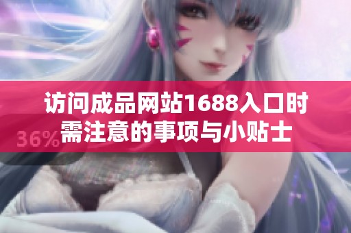 访问成品网站1688入口时需注意的事项与小贴士