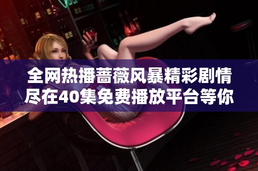 全网热播蔷薇风暴精彩剧情尽在40集免费播放平台等你来观看