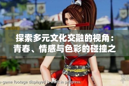 探索多元文化交融的视角：青春、情感与色彩的碰撞之旅