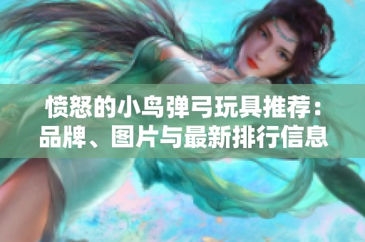 愤怒的小鸟弹弓玩具推荐：品牌、图片与最新排行信息全解析