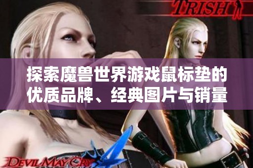 探索魔兽世界游戏鼠标垫的优质品牌、经典图片与销量排行分析