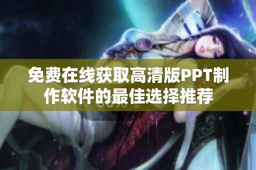免费在线获取高清版PPT制作软件的最佳选择推荐