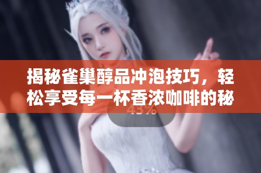 揭秘雀巢醇品冲泡技巧，轻松享受每一杯香浓咖啡的秘密步骤