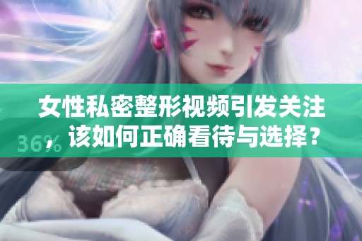 女性私密整形视频引发关注，该如何正确看待与选择？