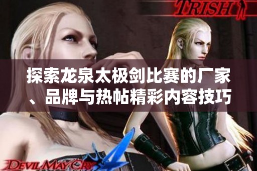 探索龙泉太极剑比赛的厂家、品牌与热帖精彩内容技巧分享