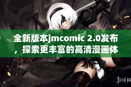 全新版本jmcomic 2.0发布，探索更丰富的高清漫画体验