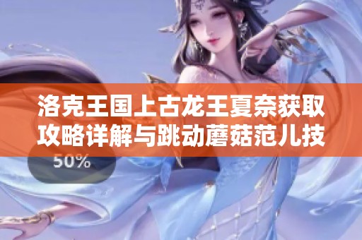 洛克王国上古龙王夏奈获取攻略详解与跳动蘑菇范儿技巧分析