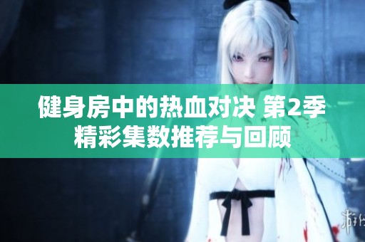 健身房中的热血对决 第2季精彩集数推荐与回顾