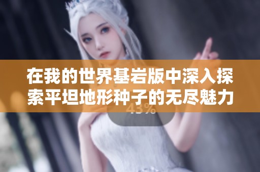 在我的世界基岩版中深入探索平坦地形种子的无尽魅力与乐趣