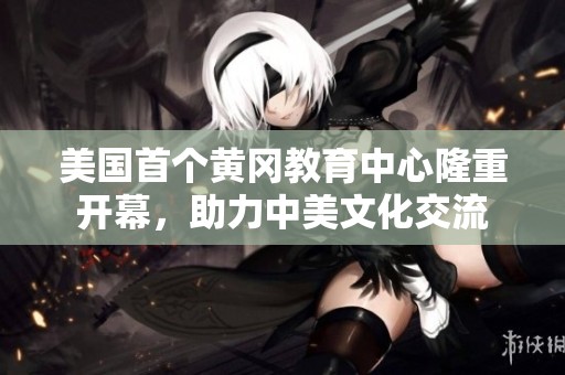 美国首个黄冈教育中心隆重开幕，助力中美文化交流