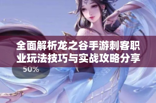 全面解析龙之谷手游刺客职业玩法技巧与实战攻略分享