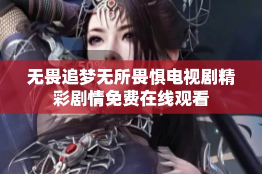 无畏追梦无所畏惧电视剧精彩剧情免费在线观看