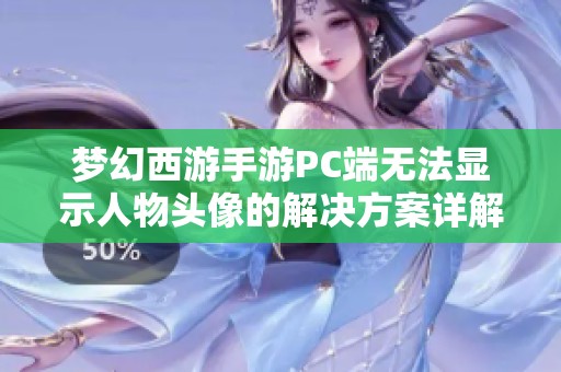 梦幻西游手游PC端无法显示人物头像的解决方案详解