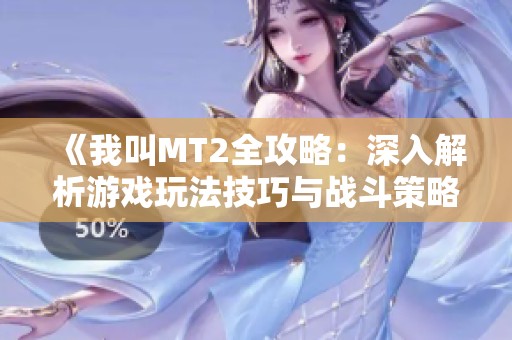 《我叫MT2全攻略：深入解析游戏玩法技巧与战斗策略》